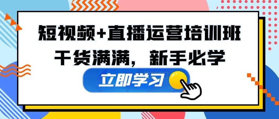 某培训全年短视频+直播运营培训班：干货满满，新手必学-