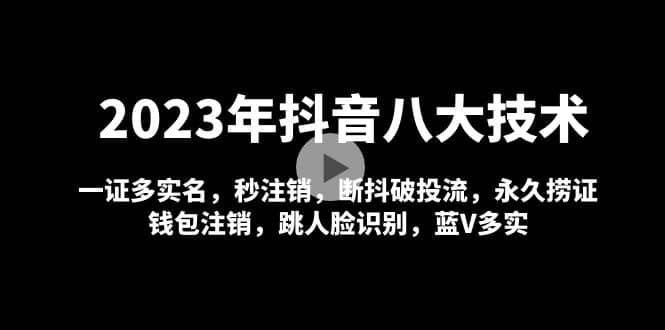 2023年抖音八大技术，一证多实名 秒注销 断抖破投流 永久捞证 钱包注销 等!-