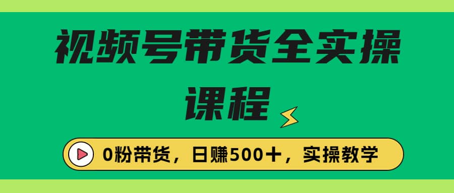 收费1980的视频号带货保姆级全实操教程，0粉带货-