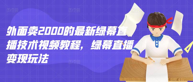 外面卖2000的最新绿幕直播技术视频教程，绿幕直播变现玩法-