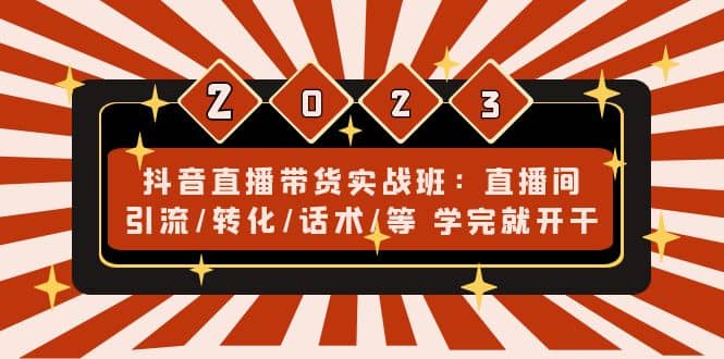 抖音直播带货实战班：直播间引流/转化/话术/等 学完就开干(无水印)-