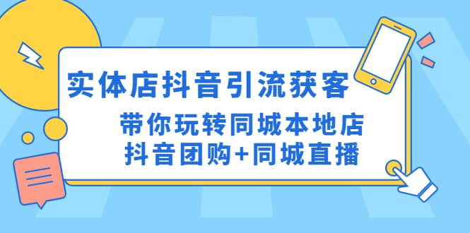 实体店抖音引流获客实操课：带你玩转同城本地店抖音团购+同城直播-