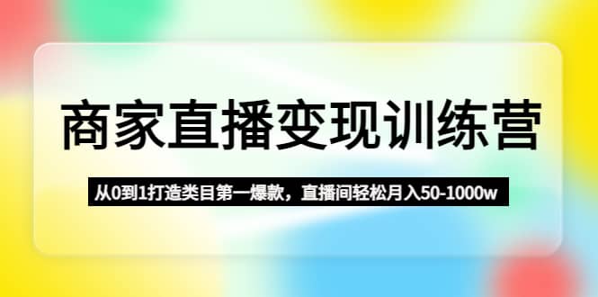 商家直播变现训练营：从0到1打造类目第一爆款-