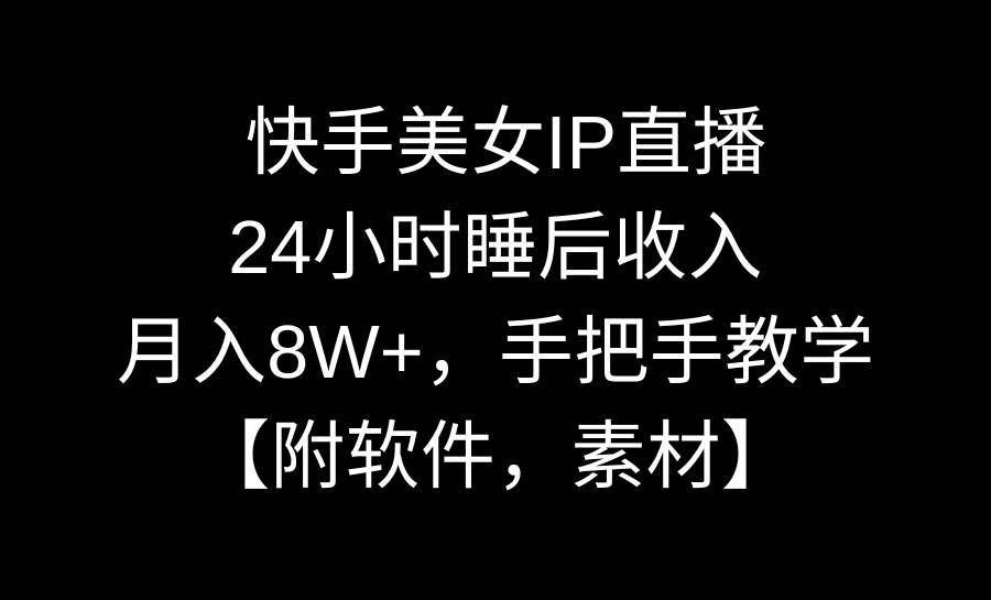 快手美女IP直播，24小时睡后收入，月入8W+，手把手教学【附软件，素材】-