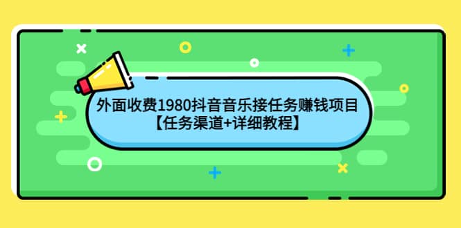 外面收费1980抖音音乐接任务赚钱项目【任务渠道+详细教程】-