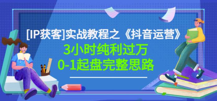 星盒[IP获客]实战教程之《抖音运营》3小时纯利过万0-1起盘完整思路价值498-