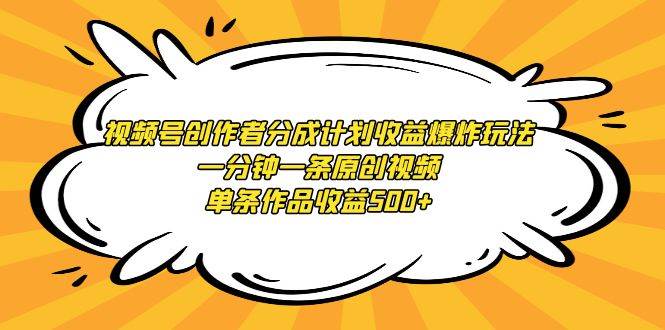 视频号创作者分成计划收益爆炸玩法，一分钟一条原创视频，单条作品收益500+-