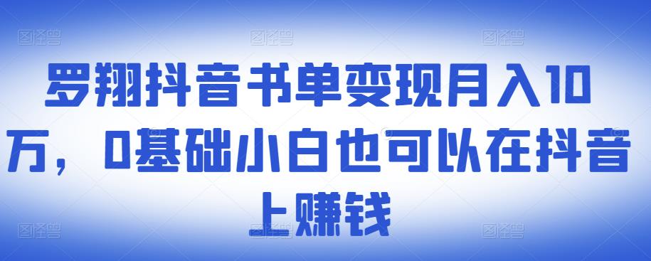 ​罗翔抖音书单变现月入10万，0基础小白也可以在抖音上赚钱-