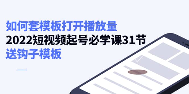 如何套模板打开播放量，2022短视频起号必学课31节，送钩子模板-