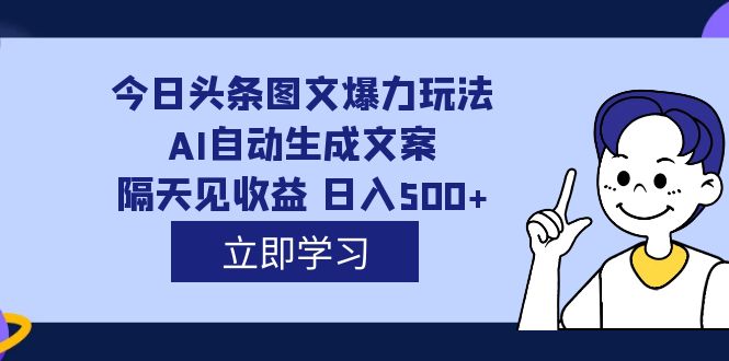 外面收费1980的今日头条图文爆力玩法,AI自动生成文案，隔天见收益 日入500+-