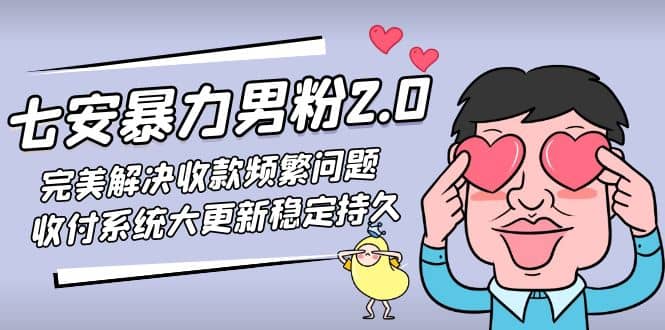 七安暴力男粉2.0 完美解决收款频繁问题 收付系统大更新稳定持久(教程+素材)-