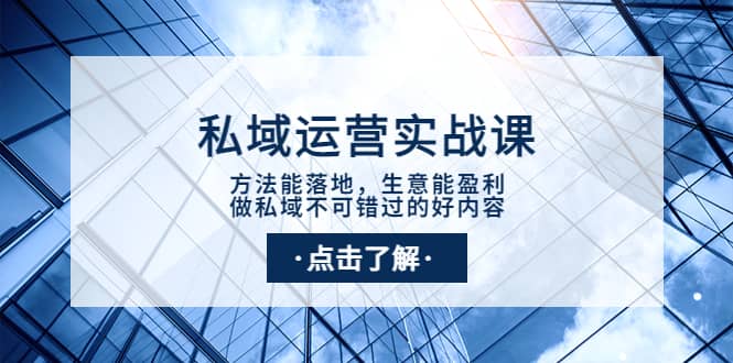 私域运营实战课：方法能落地，生意能盈利，做私域不可错过的好内容-