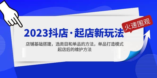 2023抖店·起店新玩法，店铺基础搭建，选类目和单品的方法，单品打造模式-