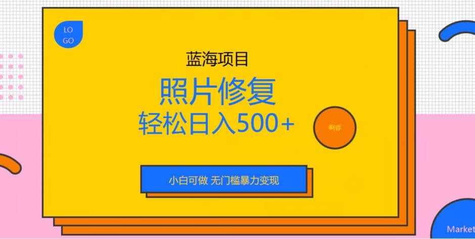 蓝海项目照片修复，轻松日入500+，小白可做无门槛暴力变现【揭秘】-