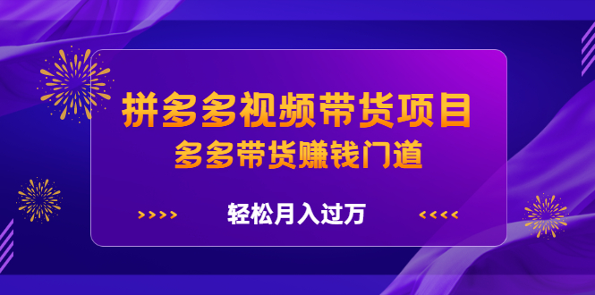 拼多多视频带货项目，多多带货赚钱门道 价值368元-