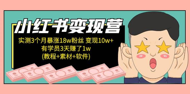 小红书变现营：实测3个月涨18w粉丝 变现10w+有学员3天1w(教程+素材+软件)-