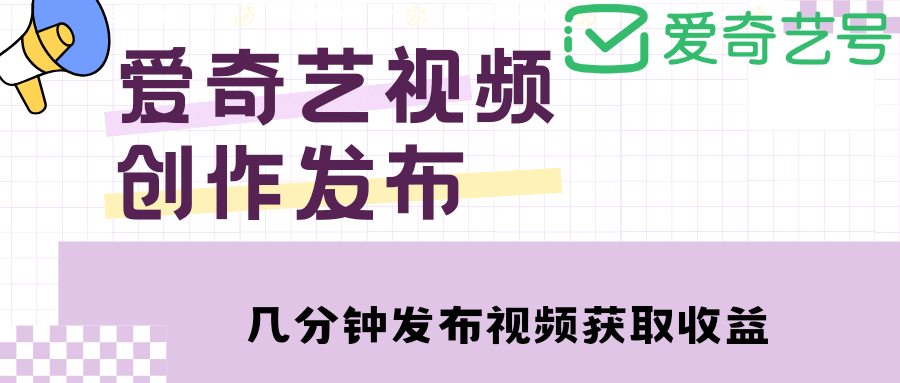 爱奇艺号视频发布，每天几分钟即可发布视频【教程+涨粉攻略】-