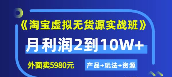 《淘宝虚拟无货源实战班》线上第四期：月利润2到10W+（产品+玩法+资源)-