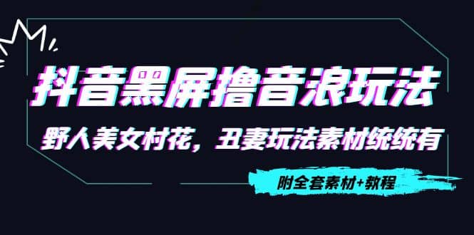 抖音黑屏撸音浪玩法：野人美女村花，丑妻玩法素材统统有【教程+素材】-