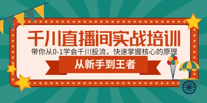 千川直播间实战培训：带你从0-1学会千川投流，快速掌握核心的原理-