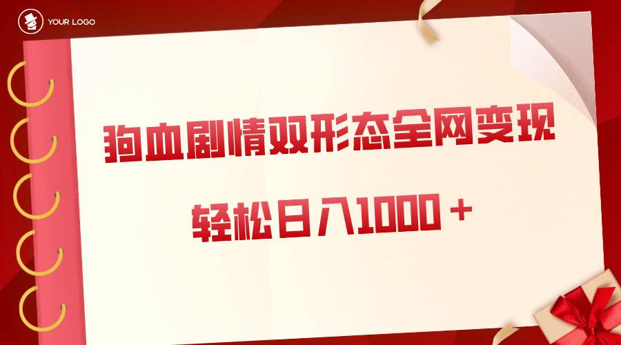 狗血剧情多渠道变现，双形态全网布局，轻松日入1000＋，保姆级项目拆解-