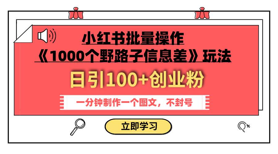 小红书批量操作《1000个野路子信息差》玩法 日引100+创业粉 一分钟一个图文-