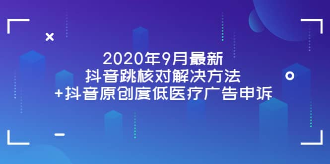 2020年9月最新抖音跳核对解决方法+抖音原创度低医疗广告申诉-