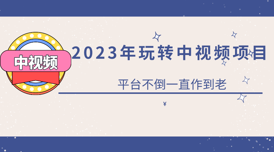 2023一心0基础玩转中视频项目：平台不倒，一直做到老-