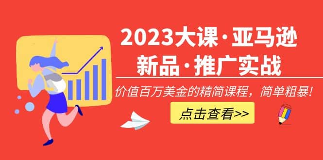 2023大课·亚马逊新品·推广实战：精简课程，简单粗暴-