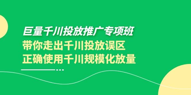 巨量千川投放推广专项班，带你走出千川投放误区正确使用千川规模化放量-