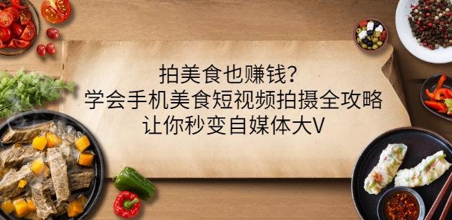 拍美食也赚钱？学会手机美食短视频拍摄全攻略，让你秒变自媒体大V-