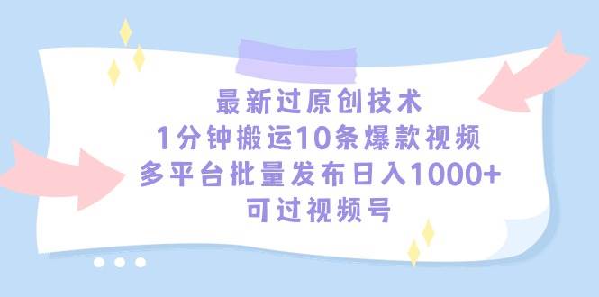 最新过原创技术，1分钟搬运10条爆款视频，多平台批量发布日入1000+，可…-