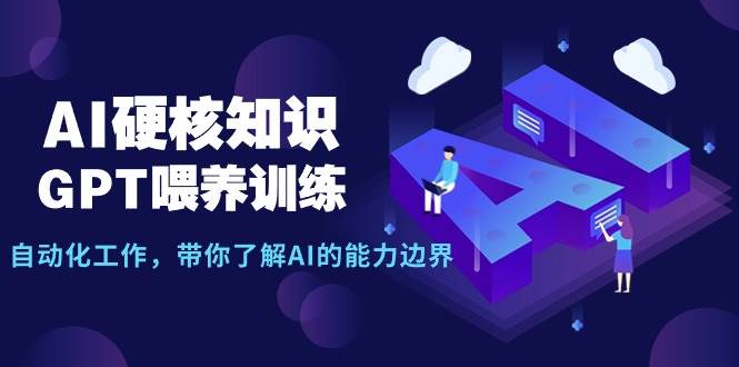 AI硬核知识-GPT喂养训练，自动化工作，带你了解AI的能力边界（10节课）-