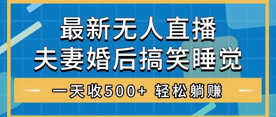 无人直播最新玩法，婚后夫妻睡觉整蛊，礼物收不停，睡后收入500+-