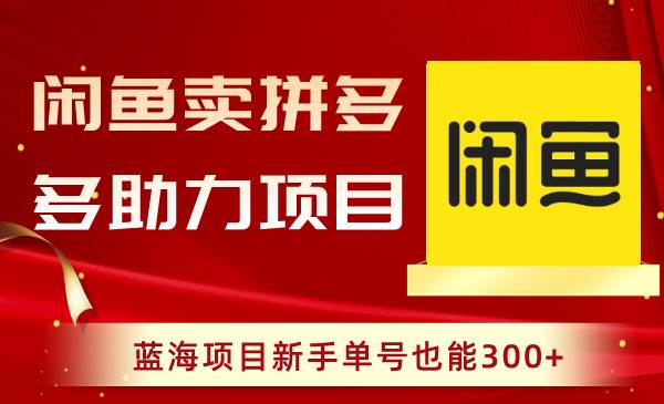 闲鱼卖拼多多助力项目，蓝海项目新手单号也能300+-