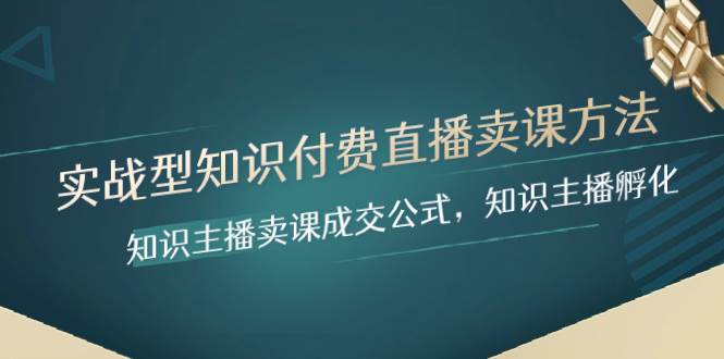 实战型知识付费直播-卖课方法，知识主播卖课成交公式，知识主播孵化-