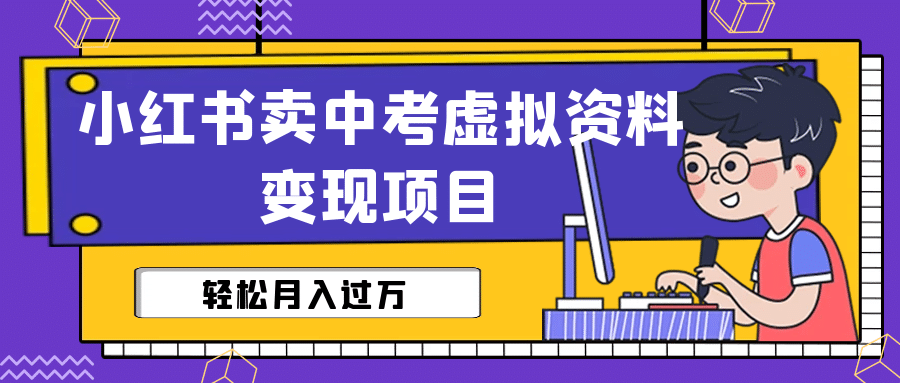 小红书卖中考虚拟资料变现分享课：轻松月入过万（视频+配套资料）-