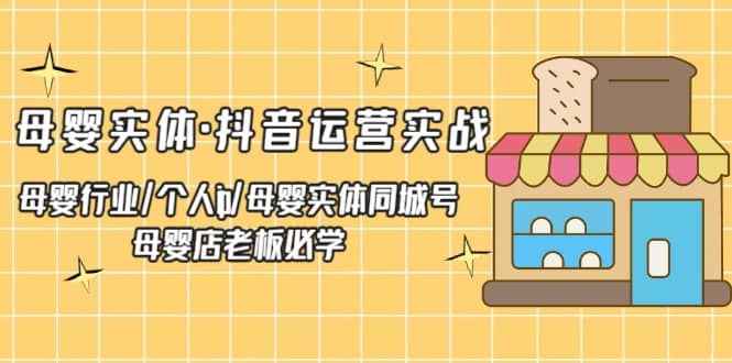 母婴实体·抖音运营实战 母婴行业·个人ip·母婴实体同城号 母婴店老板必学-