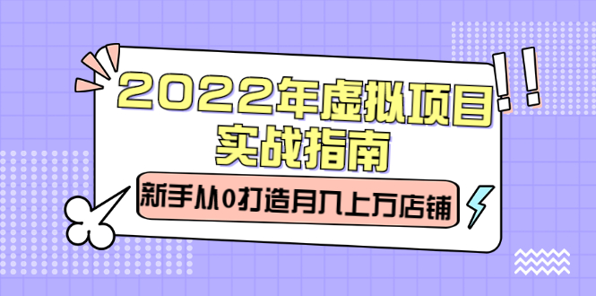 2022年虚拟项目实战指南，新手从0打造月入上万店铺【视频课程】-