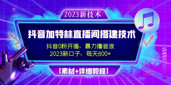 2023抖音加特林直播间搭建技术，0粉开播-暴力撸音浪【素材+教程】-