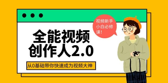 全能视频创作人2.0：短视频拍摄、剪辑、运营导演思维、IP打造，一站式教学-