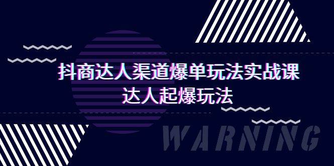 抖商达人-渠道爆单玩法实操课，达人起爆玩法（29节课）-