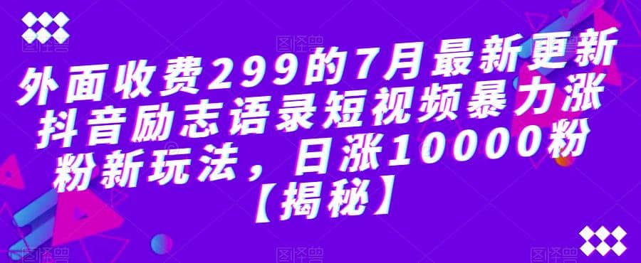 外面收费299的7月最新更新抖音励志语录短视频暴力涨粉新玩法，日涨10000粉【揭秘】-