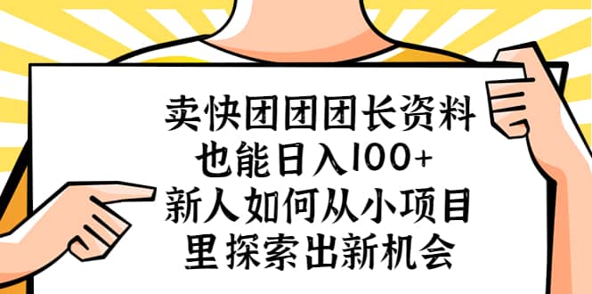 卖快团团团长资料也能日入100+ 新人如何从小项目里探索出新机会-