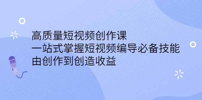 高质量短视频创作课，一站式掌握短视频编导必备技能-