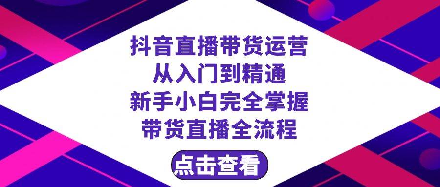 抖音直播带货 运营从入门到精通，新手完全掌握带货直播全流程（23节）-