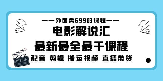 外面卖699的电影解说汇最新最全最干课程：电影配音 剪辑 搬运视频 直播带货-