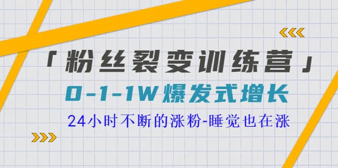 「粉丝裂变训练营」0-1-1w爆发式增长，24小时不断的涨粉-睡觉也在涨-16节课-