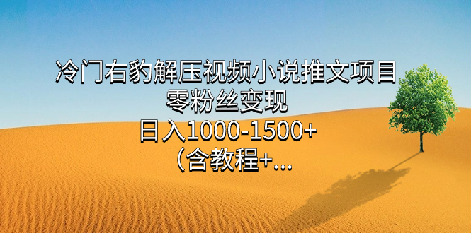 冷门右豹解压视频小说推文项目，零粉丝变现，日入1000-1500+（含教程）-