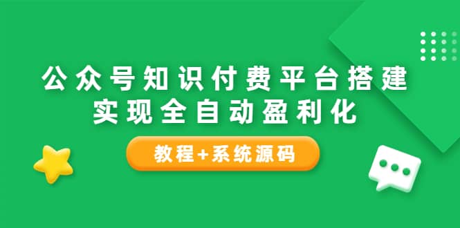 公众号知识付费平台搭建，实现全自动化盈利（教程+系统源码）-